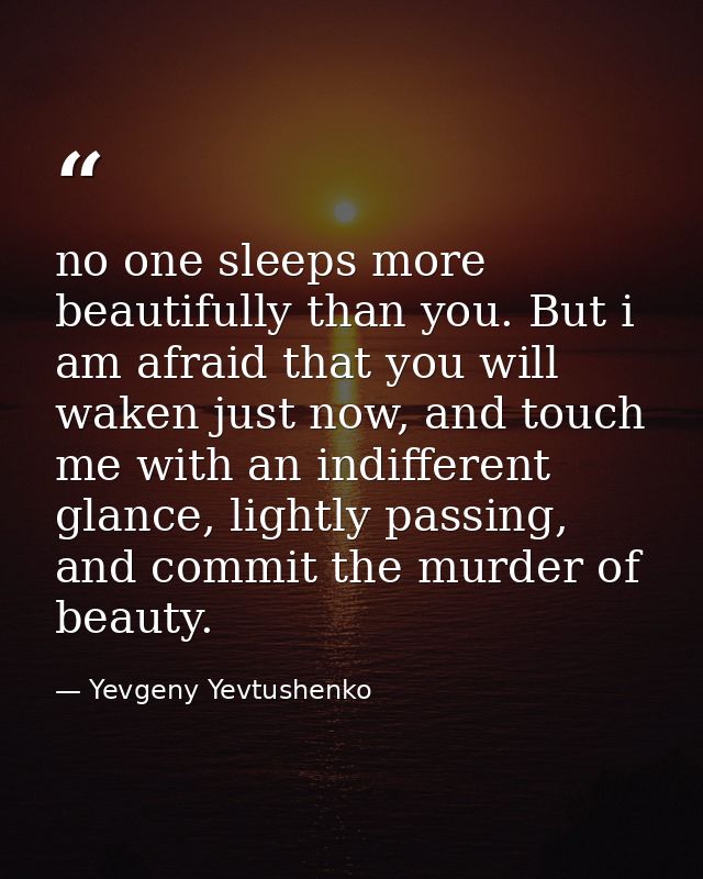 no one sleeps more beautifully than you. But i am afraid that you will waken just now, and touch me with an indifferent  — Yevgeny Yevtushenko