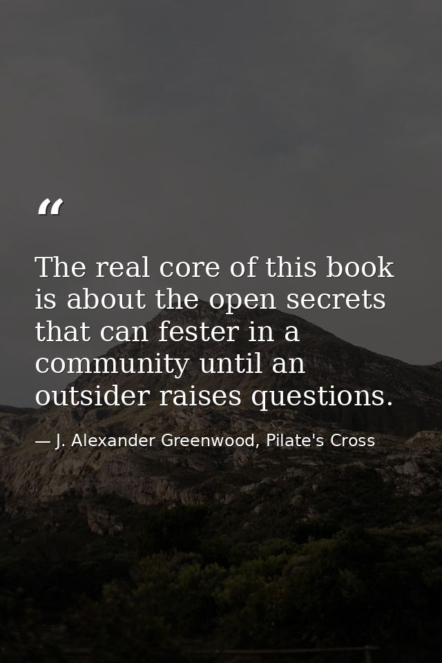 The real core of this book is about the open secrets that can fester in a community until an outsider raises questions. — J. Alexander Greenwood, Pilate's Cross