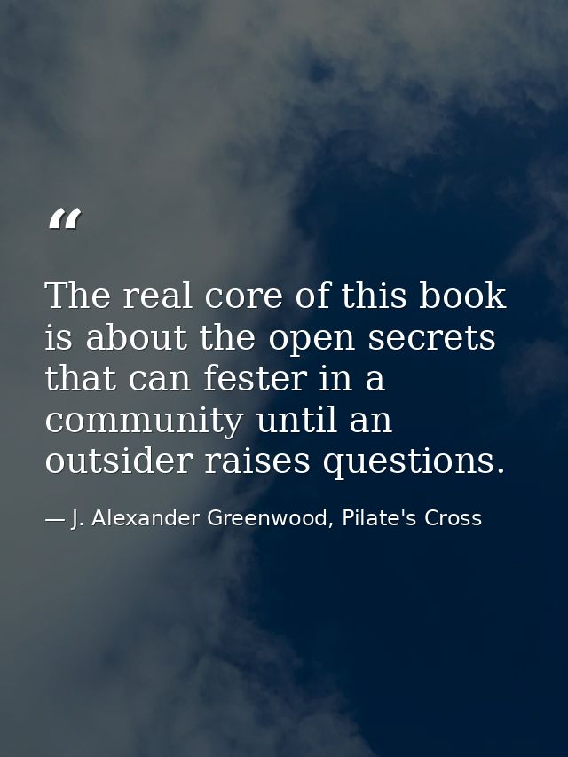 The real core of this book is about the open secrets that can fester in a community until an outsider raises questions. — J. Alexander Greenwood, Pilate's Cross