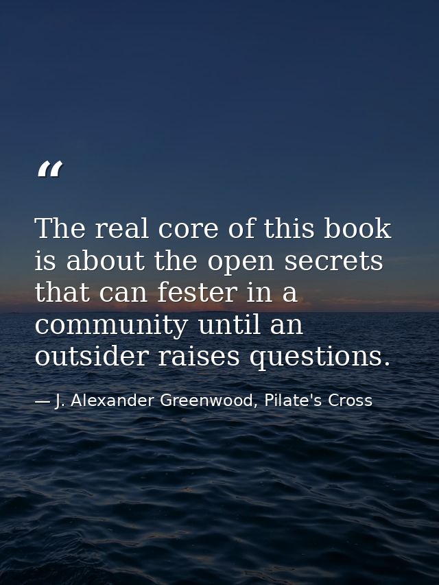 The real core of this book is about the open secrets that can fester in a community until an outsider raises questions. — J. Alexander Greenwood, Pilate's Cross