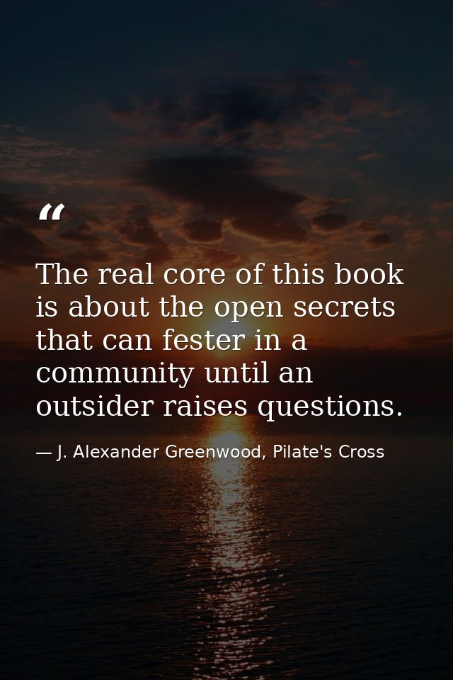 The real core of this book is about the open secrets that can fester in a community until an outsider raises questions. — J. Alexander Greenwood, Pilate's Cross