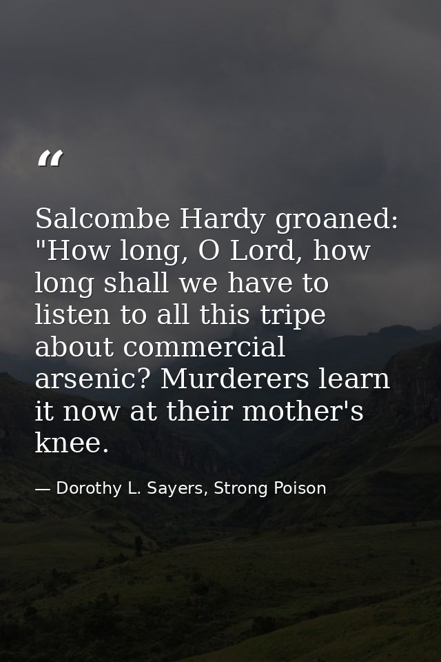 Salcombe Hardy groaned: "How long, O Lord, how long shall we have to listen to all this tripe about commercial arsenic?  — Dorothy L. Sayers, Strong Poison