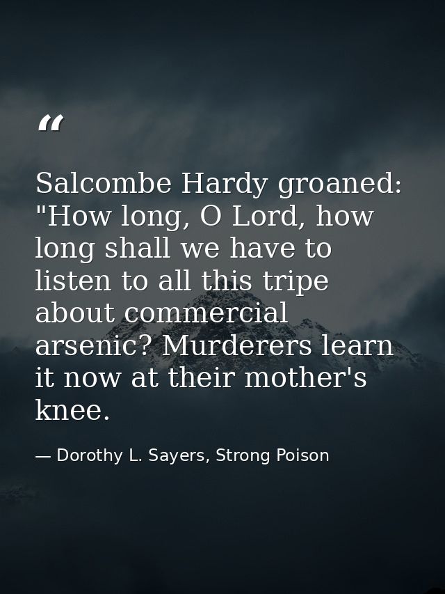 Salcombe Hardy groaned: "How long, O Lord, how long shall we have to listen to all this tripe about commercial arsenic?  — Dorothy L. Sayers, Strong Poison