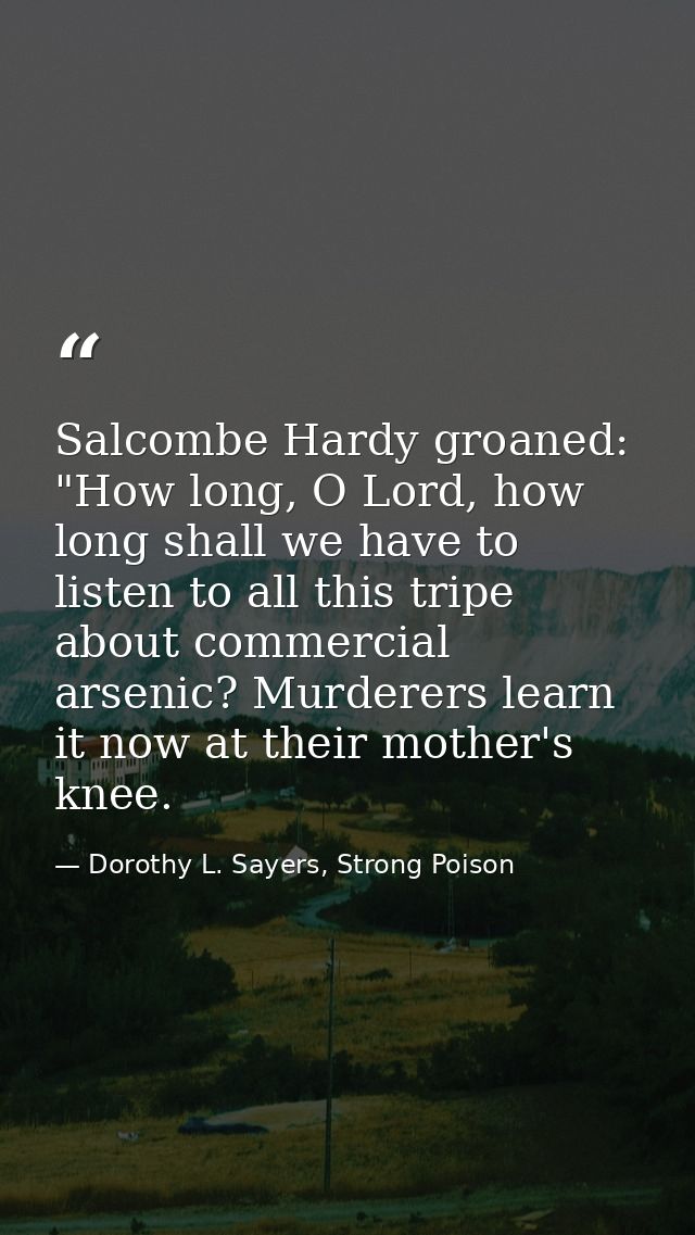 Salcombe Hardy groaned: "How long, O Lord, how long shall we have to listen to all this tripe about commercial arsenic?  — Dorothy L. Sayers, Strong Poison