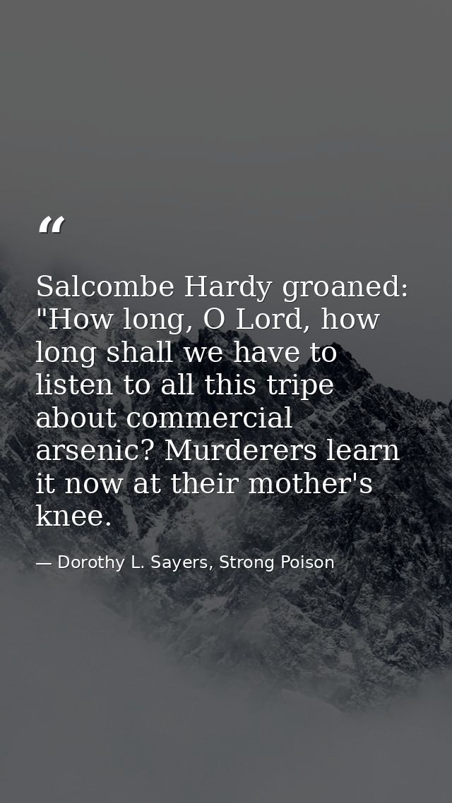Salcombe Hardy groaned: "How long, O Lord, how long shall we have to listen to all this tripe about commercial arsenic?  — Dorothy L. Sayers, Strong Poison