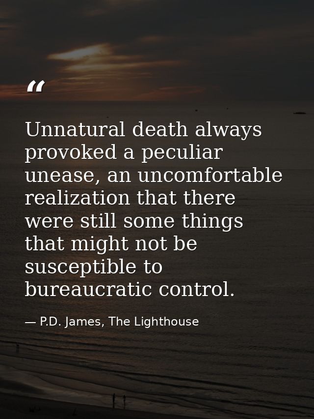 Unnatural death always provoked a peculiar unease, an uncomfortable realization that there were still some things that m — P.D. James, The Lighthouse