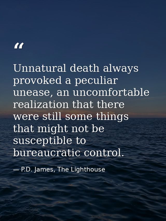 Unnatural death always provoked a peculiar unease, an uncomfortable realization that there were still some things that m — P.D. James, The Lighthouse