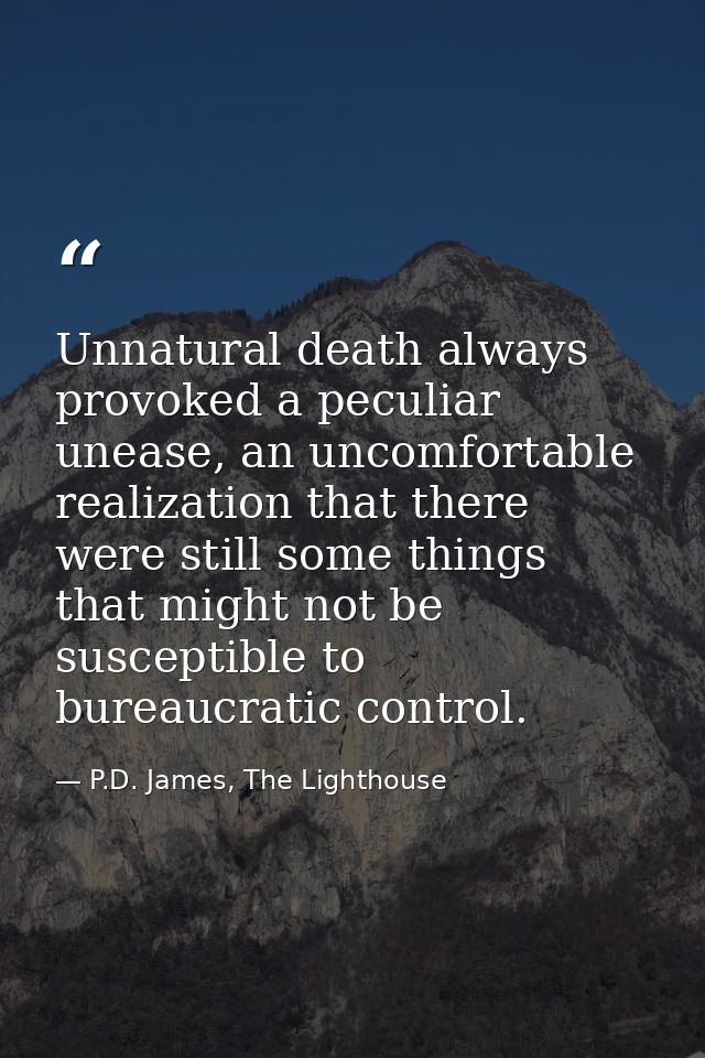 Unnatural death always provoked a peculiar unease, an uncomfortable realization that there were still some things that m — P.D. James, The Lighthouse