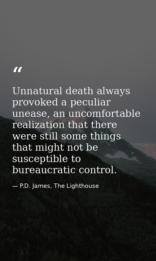 Unnatural death always provoked a peculiar unease, an uncomfortable realization that there were still some things that m — P.D. James, The Lighthouse