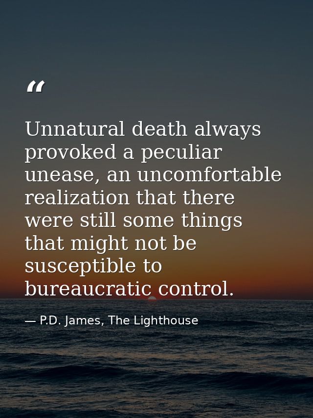 Unnatural death always provoked a peculiar unease, an uncomfortable realization that there were still some things that m — P.D. James, The Lighthouse