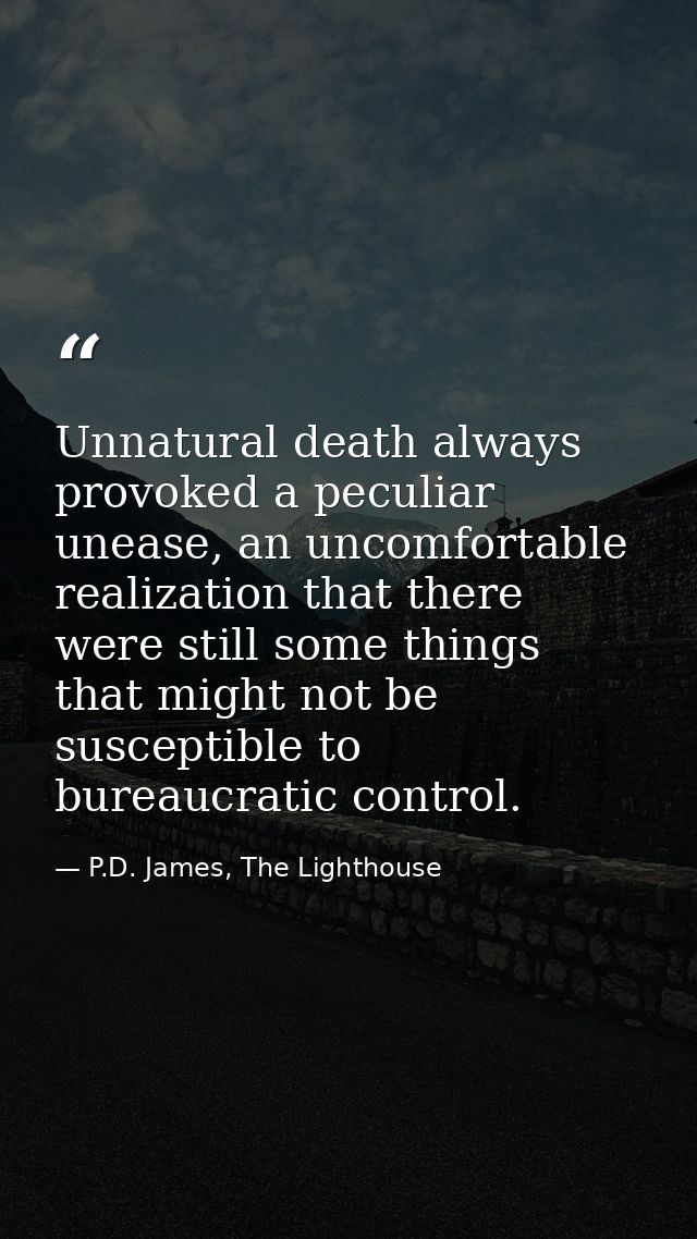 Unnatural death always provoked a peculiar unease, an uncomfortable realization that there were still some things that m — P.D. James, The Lighthouse