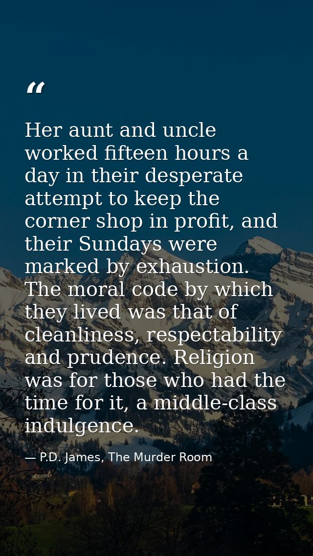 Her aunt and uncle worked fifteen hours a day in their desperate attempt to keep the corner shop in profit, and their Su — P.D. James, The Murder Room