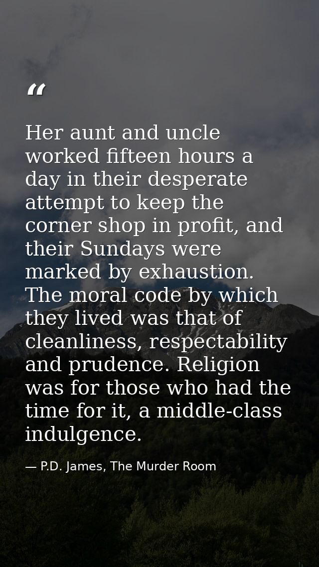 Her aunt and uncle worked fifteen hours a day in their desperate attempt to keep the corner shop in profit, and their Su — P.D. James, The Murder Room