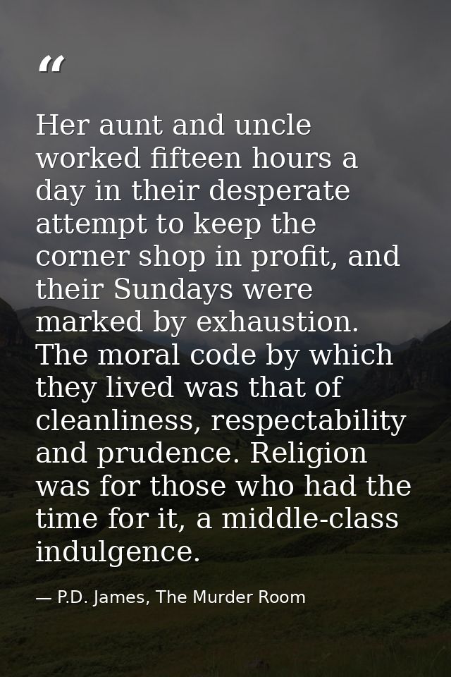 Her aunt and uncle worked fifteen hours a day in their desperate attempt to keep the corner shop in profit, and their Su — P.D. James, The Murder Room