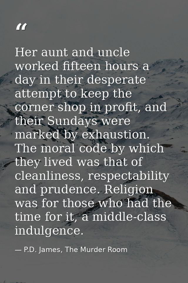 Her aunt and uncle worked fifteen hours a day in their desperate attempt to keep the corner shop in profit, and their Su — P.D. James, The Murder Room
