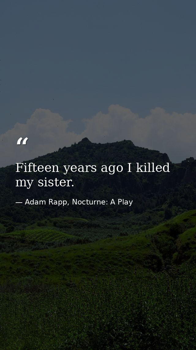 Fifteen years ago I killed my sister. — Adam Rapp, Nocturne: A Play