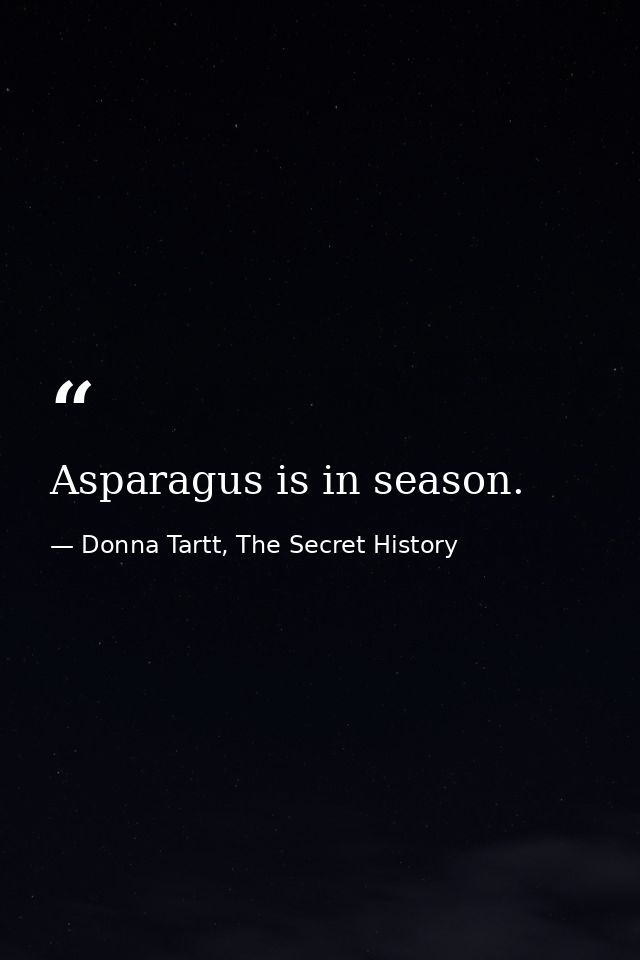 Asparagus is in season. — Donna Tartt, The Secret History