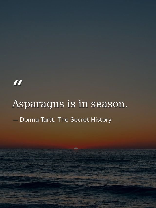 Asparagus is in season. — Donna Tartt, The Secret History