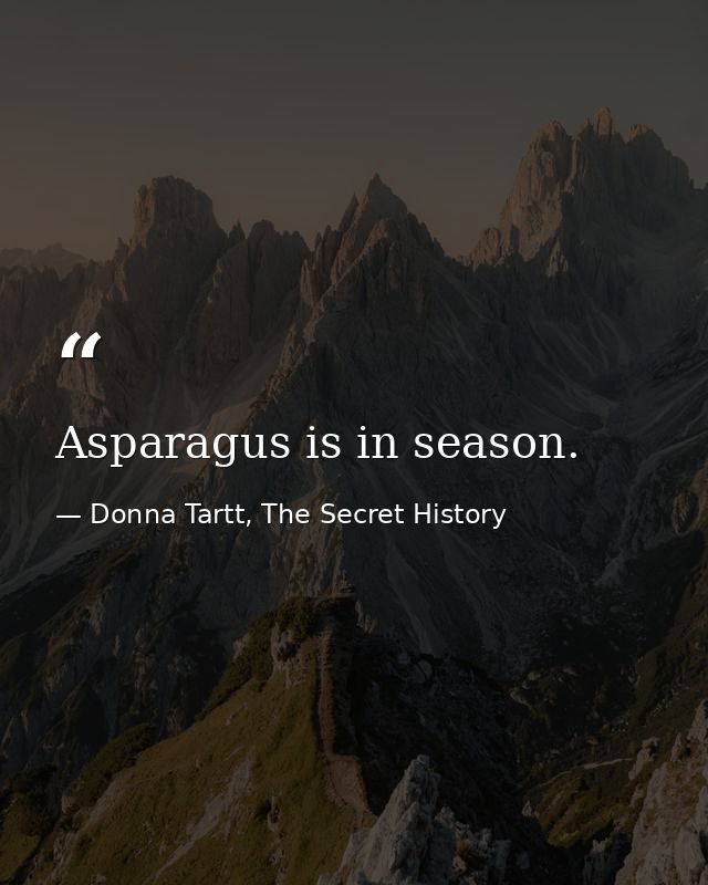 Asparagus is in season. — Donna Tartt, The Secret History