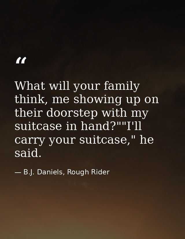 What will your family think, me showing up on their doorstep with my suitcase in hand?""I'll carry your suitcase," he sa — B.J. Daniels, Rough Rider