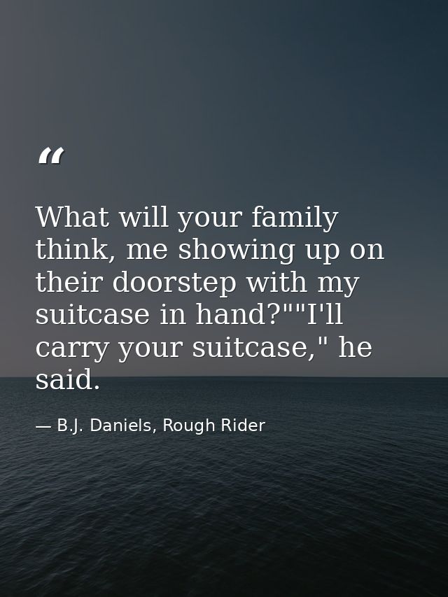 What will your family think, me showing up on their doorstep with my suitcase in hand?""I'll carry your suitcase," he sa — B.J. Daniels, Rough Rider