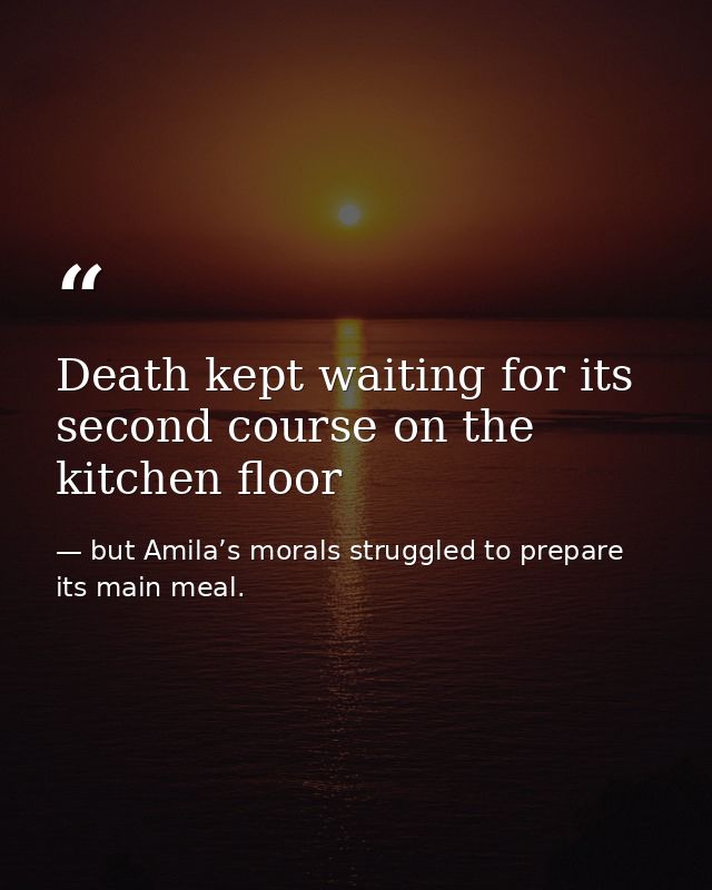 Death kept waiting for its second course on the kitchen floor — but Amila’s morals struggled to prepare its main meal.