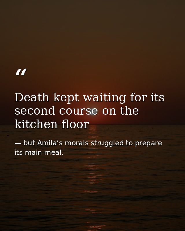 Death kept waiting for its second course on the kitchen floor — but Amila’s morals struggled to prepare its main meal.