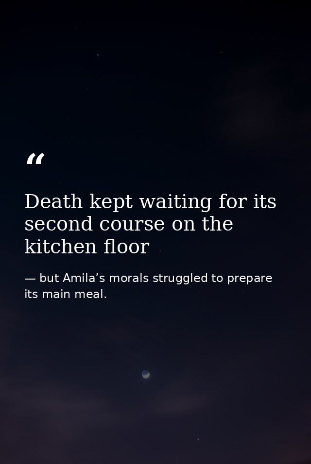 Death kept waiting for its second course on the kitchen floor — but Amila’s morals struggled to prepare its main meal.