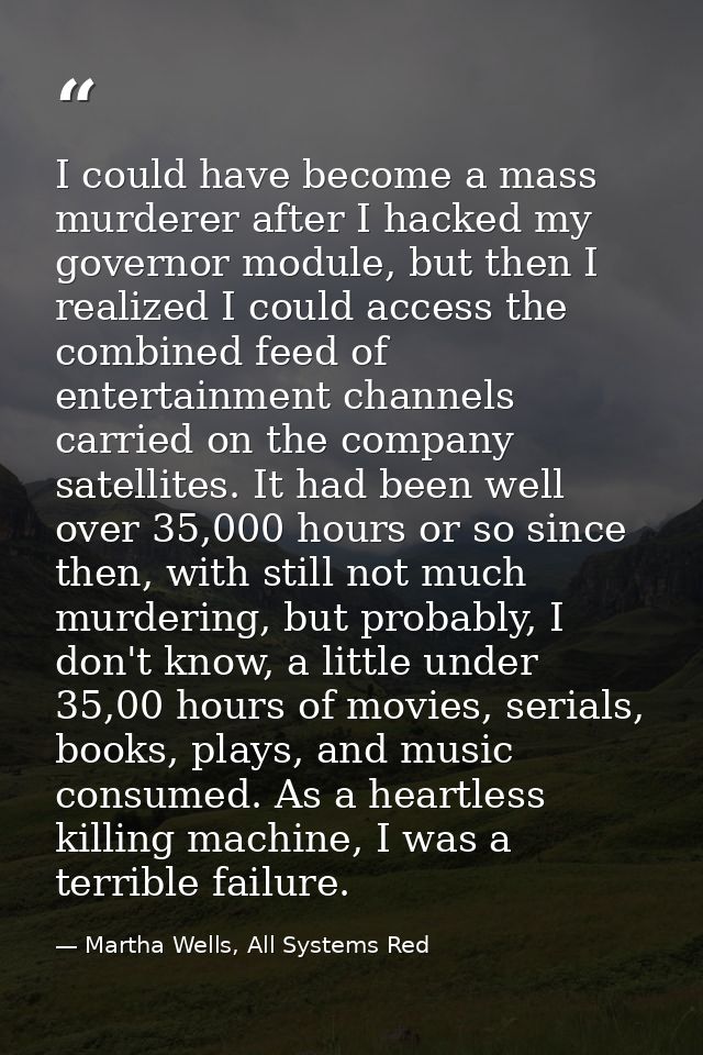 I could have become a mass murderer after I hacked my governor module, but then I realized I could access the combined f — Martha Wells, All Systems Red