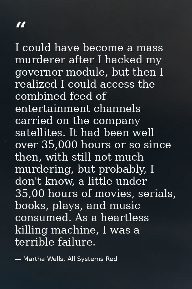 I could have become a mass murderer after I hacked my governor module, but then I realized I could access the combined f — Martha Wells, All Systems Red