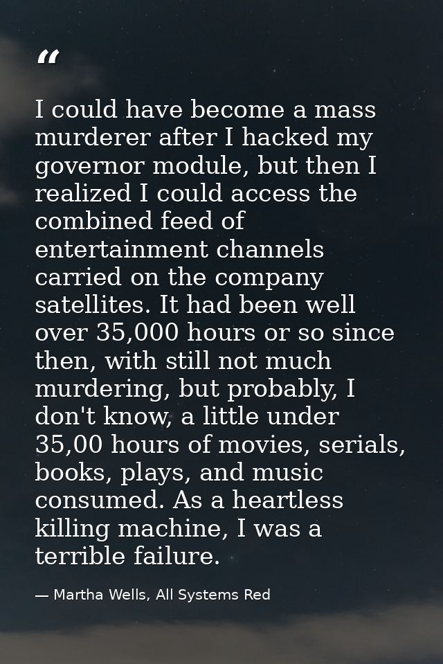 I could have become a mass murderer after I hacked my governor module, but then I realized I could access the combined f — Martha Wells, All Systems Red