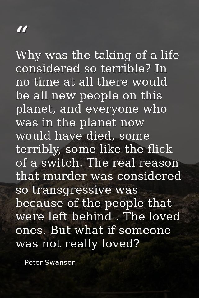 Why was the taking of a life considered so terrible? In no time at all there would be all new people on this planet, and — Peter Swanson