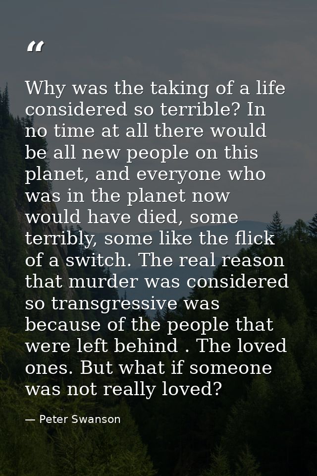 Why was the taking of a life considered so terrible? In no time at all there would be all new people on this planet, and — Peter Swanson