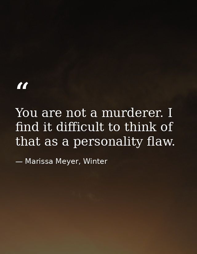 You are not a murderer. I find it difficult to think of that as a personality flaw. — Marissa Meyer, Winter