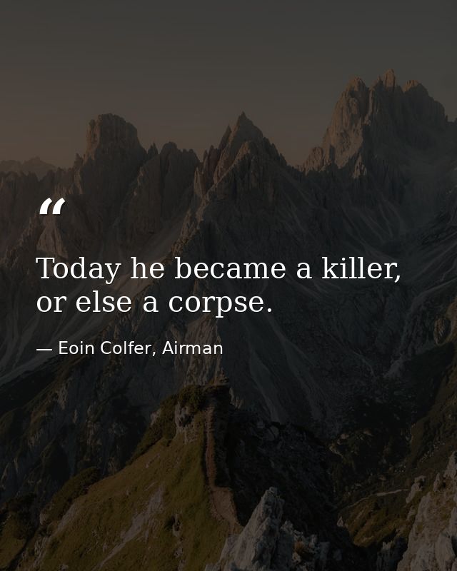Today he became a killer, or else a corpse. — Eoin Colfer, Airman
