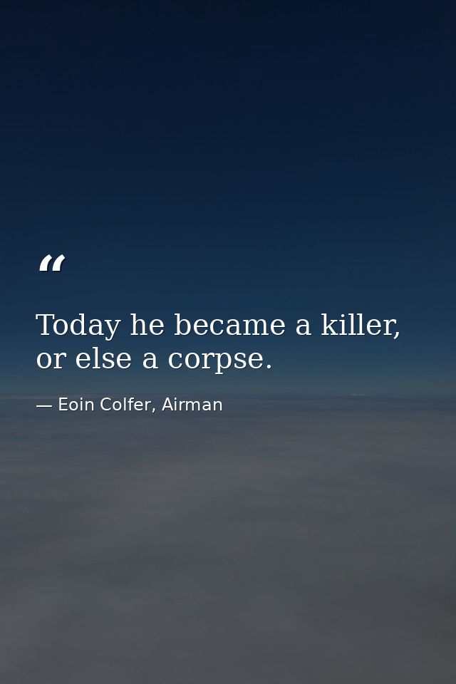 Today he became a killer, or else a corpse. — Eoin Colfer, Airman