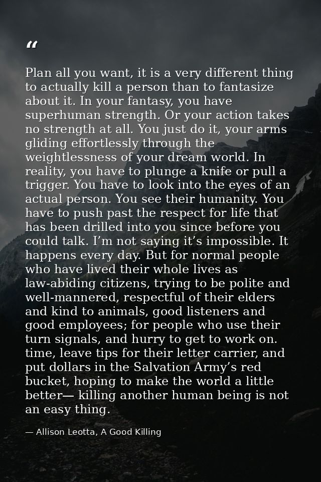 Plan all you want, it is a very different thing to actually kill a person than to fantasize about it. In your fantasy, y — Allison Leotta, A Good Killing