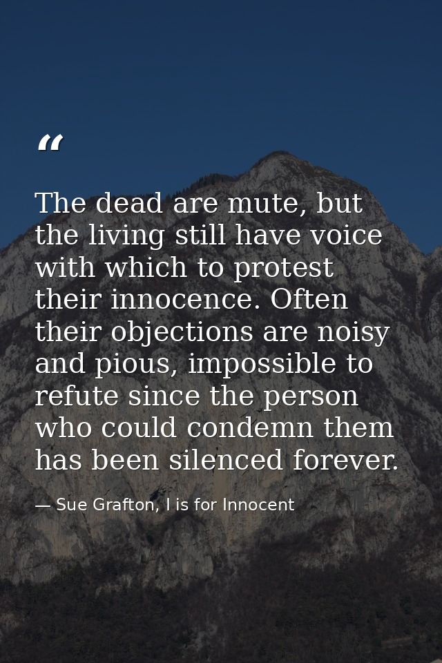 The dead are mute, but the living still have voice with which to protest their innocence. Often their objections are noi — Sue Grafton, I is for Innocent