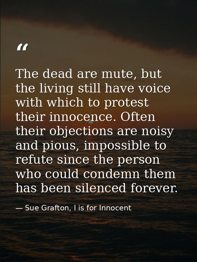 The dead are mute, but the living still have voice with which to protest their innocence. Often their objections are noi — Sue Grafton, I is for Innocent