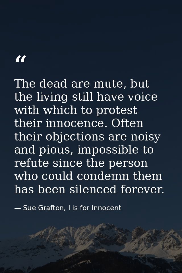 The dead are mute, but the living still have voice with which to protest their innocence. Often their objections are noi — Sue Grafton, I is for Innocent
