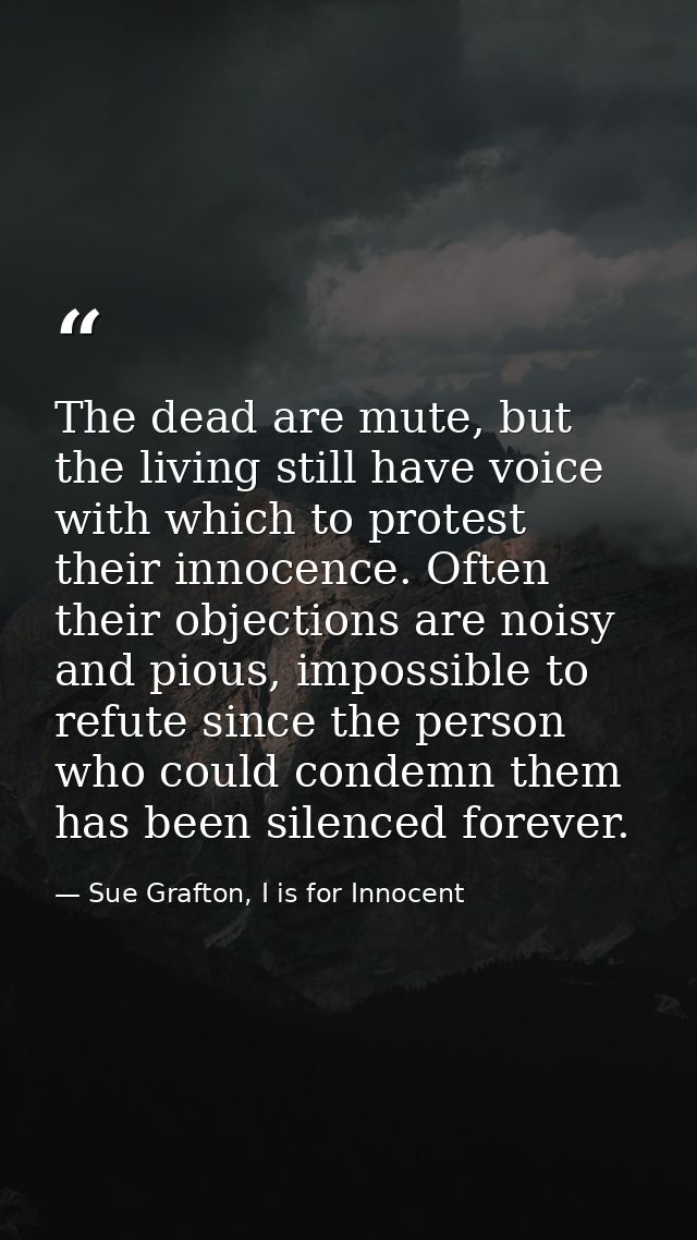 The dead are mute, but the living still have voice with which to protest their innocence. Often their objections are noi — Sue Grafton, I is for Innocent