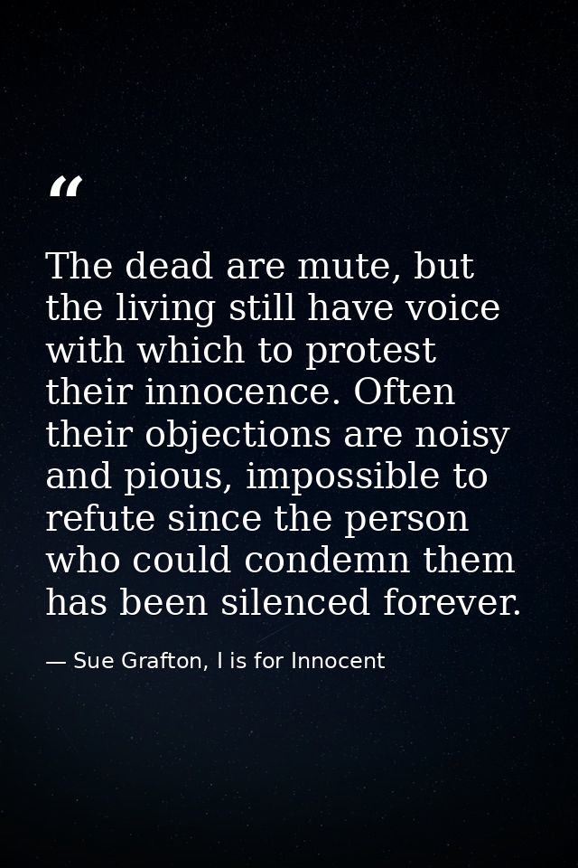 The dead are mute, but the living still have voice with which to protest their innocence. Often their objections are noi — Sue Grafton, I is for Innocent