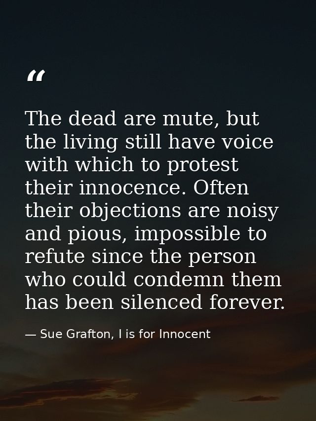 The dead are mute, but the living still have voice with which to protest their innocence. Often their objections are noi — Sue Grafton, I is for Innocent