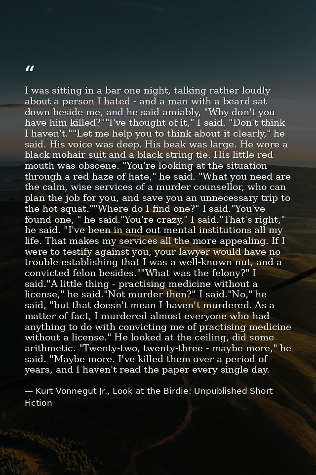 I was sitting in a bar one night, talking rather loudly about a person I hated - and a man with a beard sat down beside  — Kurt Vonnegut Jr., Look at the Birdie: Unpublished Short Fiction