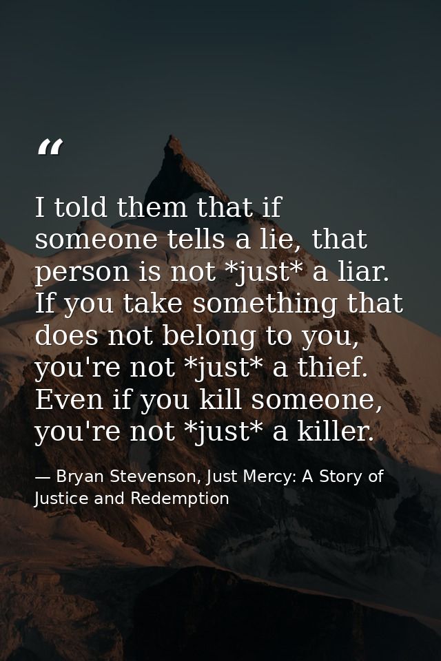 I told them that if someone tells a lie, that person is not *just* a liar. If you take something that does not belong to — Bryan Stevenson, Just Mercy: A Story of Justice and Redemption