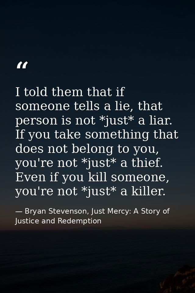I told them that if someone tells a lie, that person is not *just* a liar. If you take something that does not belong to — Bryan Stevenson, Just Mercy: A Story of Justice and Redemption