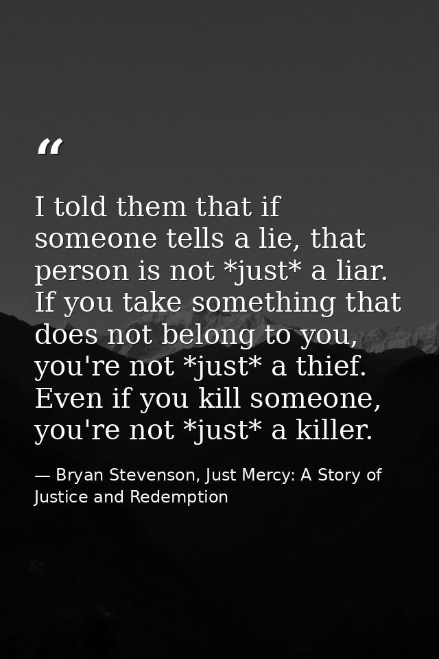 I told them that if someone tells a lie, that person is not *just* a liar. If you take something that does not belong to — Bryan Stevenson, Just Mercy: A Story of Justice and Redemption