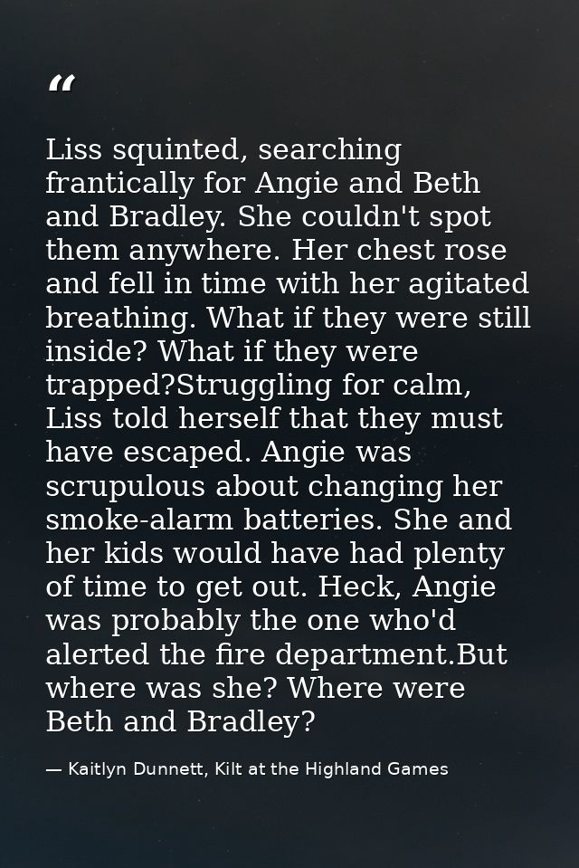 Liss squinted, searching frantically for Angie and Beth and Bradley. She couldn't spot them anywhere. Her chest rose and — Kaitlyn Dunnett, Kilt at the Highland Games