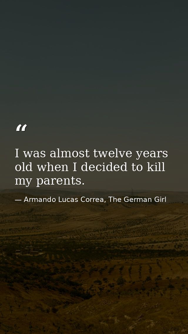 I was almost twelve years old when I decided to kill my parents. — Armando Lucas Correa, The German Girl