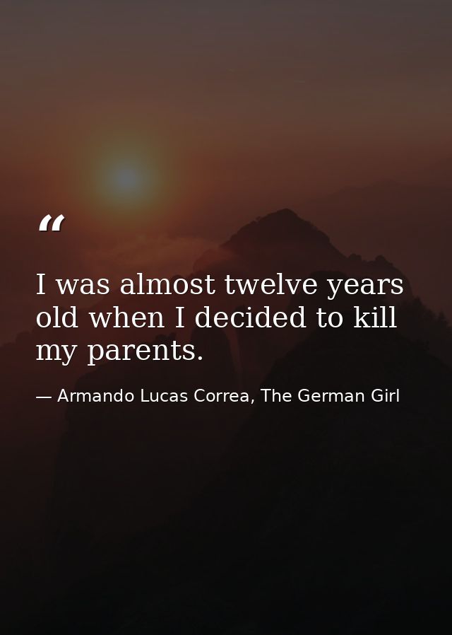 I was almost twelve years old when I decided to kill my parents. — Armando Lucas Correa, The German Girl